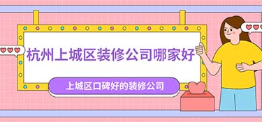 杭州上城區(qū)裝修公司排名，杭州上城區(qū)裝修公司口碑排行榜！