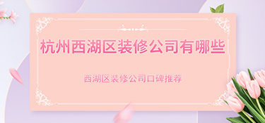 杭州市西湖區(qū)裝修公司排行榜，西湖區(qū)裝修公司哪家好？